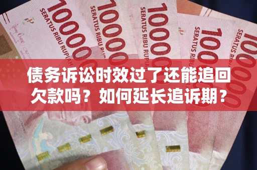 北京债务诉讼时效过了还能追回欠款吗？如何延长追诉期？