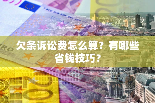 北京欠条诉讼费怎么算？有哪些省钱技巧？