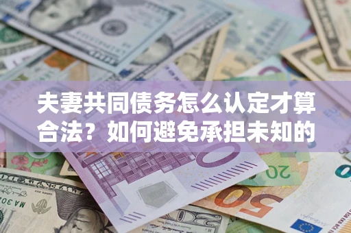 北京夫妻共同债务怎么认定才算合法？如何避免承担未知的债务风险？