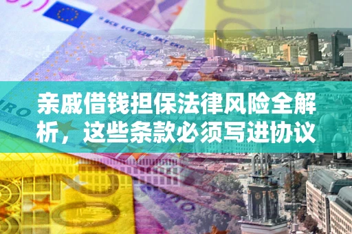 北京亲戚借钱担保法律风险全解析，这些条款必须写进协议