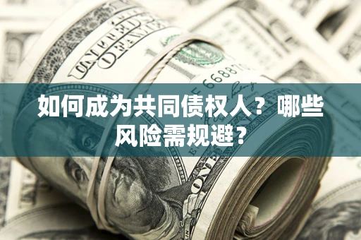 北京如何成为共同债权人？哪些风险需规避？