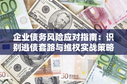 北京企业债务风险应对指南：识别逃债套路与维权实战策略