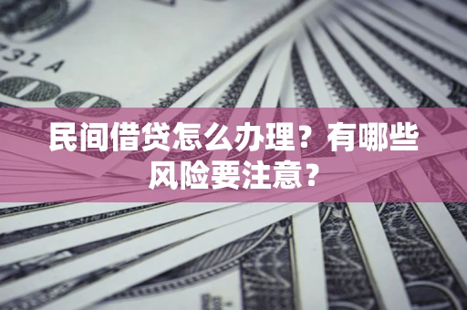 北京民间借贷怎么办理？有哪些风险要注意？