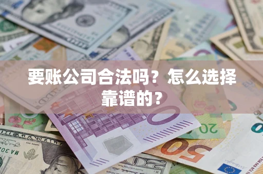 北京要账公司合法吗？怎么选择靠谱的？