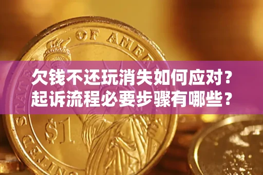 北京欠钱不还玩消失如何应对？起诉流程必要步骤有哪些？
