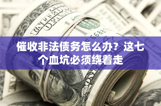 北京催收非法债务怎么办？这七个血坑必须绕着走