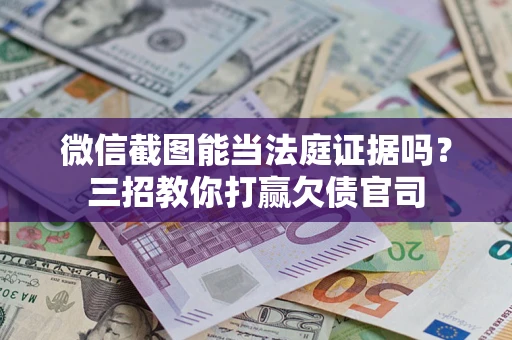 北京微信截图能当法庭证据吗？三招教你打赢欠债官司