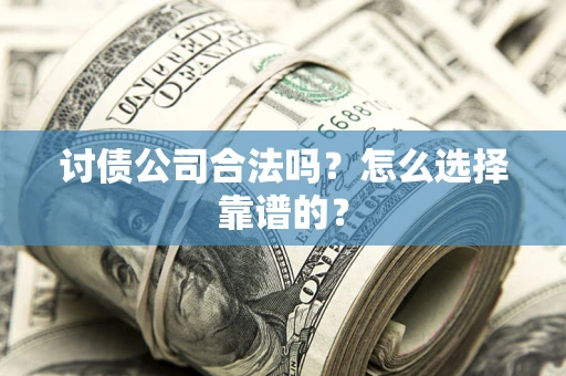北京讨债公司合法吗？怎么选择靠谱的？
