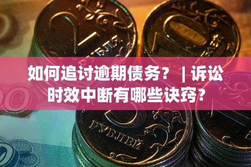 北京如何追讨逾期债务？ | 诉讼时效中断有哪些诀窍？