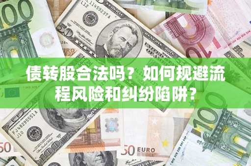 北京债转股合法吗？如何规避流程风险和纠纷陷阱？