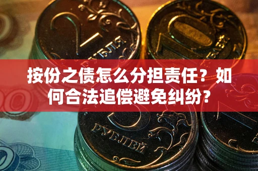北京按份之债怎么分担责任？如何合法追偿避免纠纷？