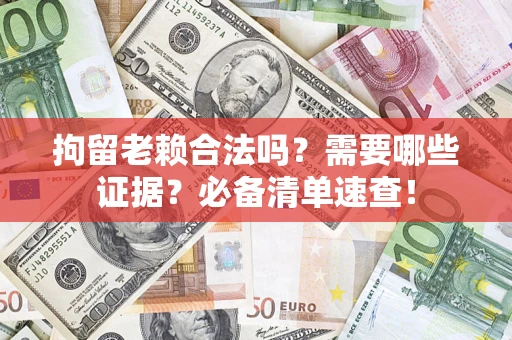北京拘留老赖合法吗？需要哪些证据？必备清单速查！