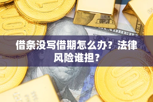 北京借条没写借期怎么办？法律风险谁担？