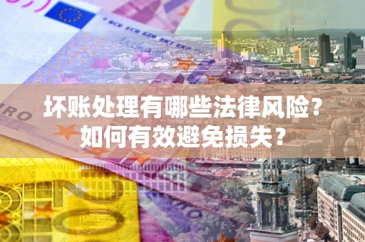 北京坏账处理有哪些法律风险？如何有效避免损失？