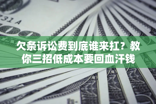 北京欠条诉讼费到底谁来扛？教你三招低成本要回血汗钱