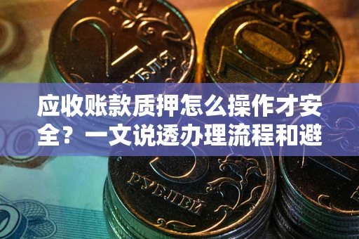 北京应收账款质押怎么操作才安全？一文说透办理流程和避险绝招